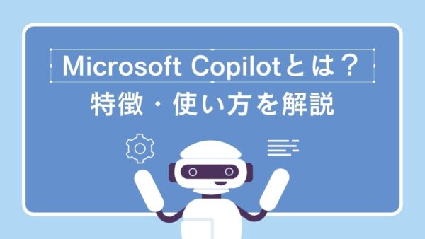 Microsoft Copilotとは何か？特徴・ChatGPTとの比較・使い方を解説