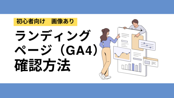 【GA4】ランディングページとは？確認方法・改善方法を解説【初心者向け】