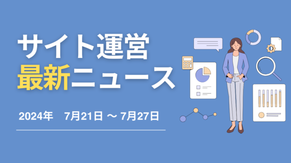 【2024年7月21日〜7月27日】サイト運営関連で話題になったニュース