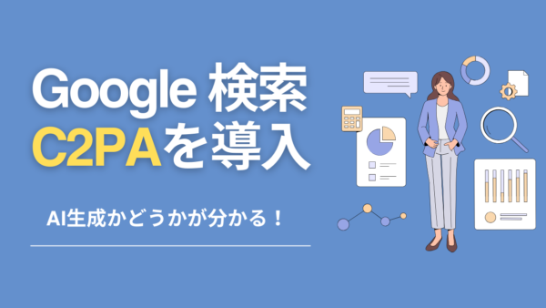 Google、検索などに「C2PA」導入！AI生成かが分かる