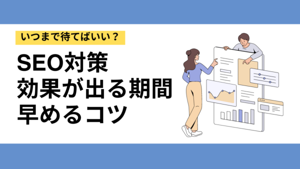 SEO対策の効果が出るのはいつ？目安の期間と少しでも早めるコツ