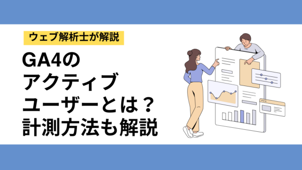 【GA4】アクティブユーザーとは？定義・他指標との違い・計測方法